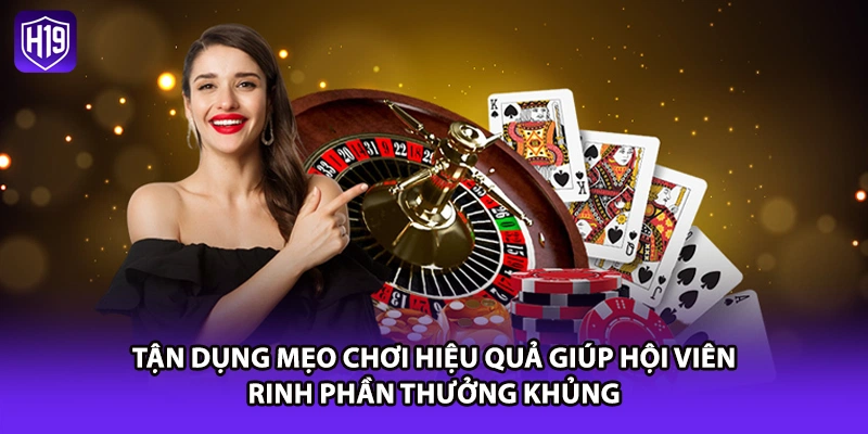Tận dụng mẹo chơi hiệu quả giúp hội viên rinh phần thưởng khủng